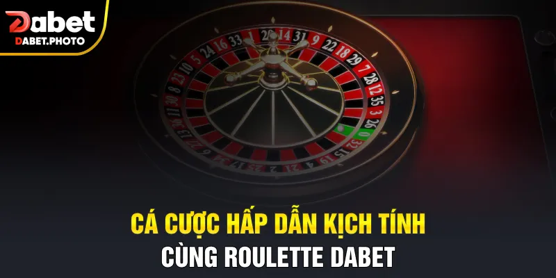 Cá cược hấp dẫn kịch tính cùng Roulette Dabet