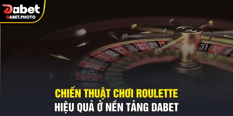 Chiến thuật chơi Roulette hiệu quả ở nền tảng Dabet