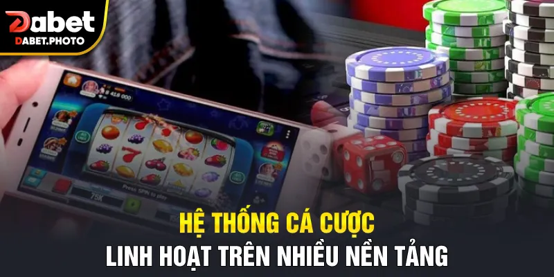 Hệ thống cá cược linh hoạt trên nhiều nền tảng