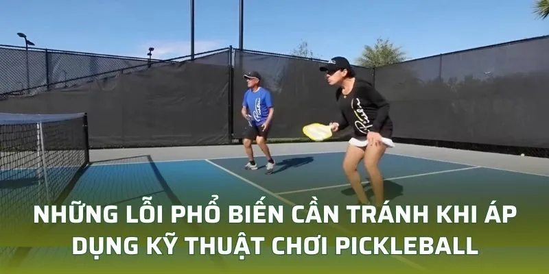 Những lỗi phổ biến cần tránh khi áp dụng kỹ thuật chơi pickleball