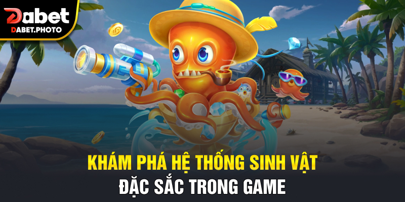 Khám phá hệ thống sinh vật đặc sắc trong game