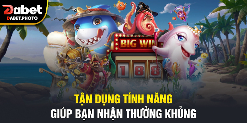Tận dụng tính năng giúp bạn nhận thưởng khủng