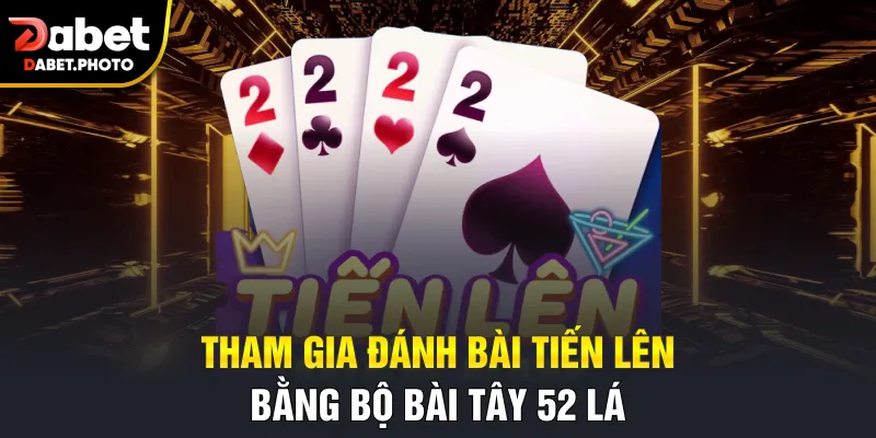Tham gia đánh bài tiến lên bằng bộ bài Tây 52 lá
